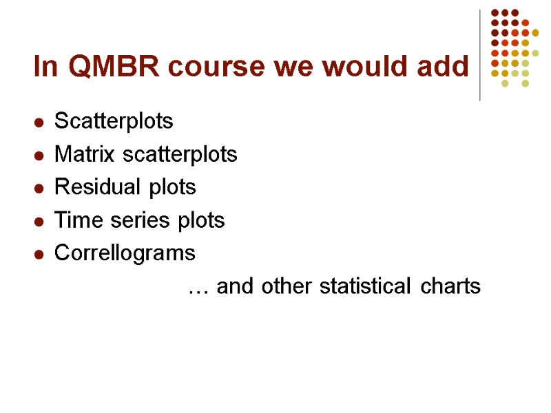 In QMBR course we would add Scatterplots Matrix scatterplots Residual plots Time series plots